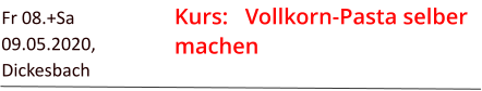 Kurs:   Vollkorn-Pasta selber machen Fr 08.+Sa 09.05.2020, Dickesbach