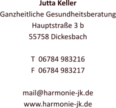 Jutta Keller Ganzheitliche Gesundheitsberatung Hauptstraße 3 b 55758 Dickesbach  T  06784 983216 F  06784 983217  mail@harmonie-jk.de www.harmonie-jk.de
